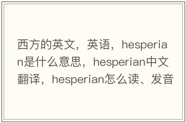 西方的英文，英語，Hesperian是什么意思，Hesperian中文翻譯，Hesperian怎么讀、發(fā)音、用法及例句