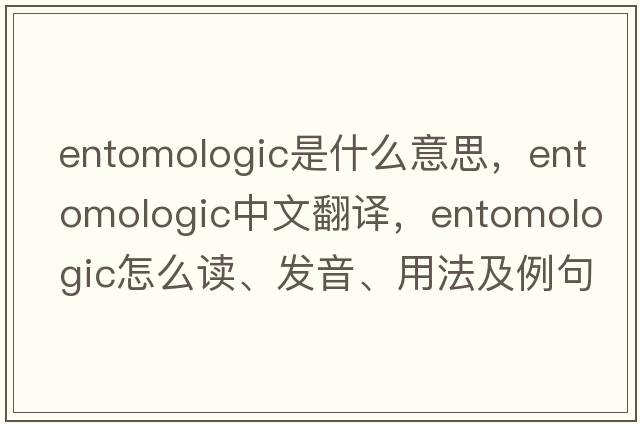 entomologic是什么意思，entomologic中文翻譯，entomologic怎么讀、發(fā)音、用法及例句