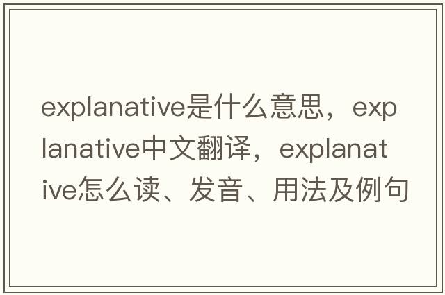 explanative是什么意思，explanative中文翻譯，explanative怎么讀、發(fā)音、用法及例句