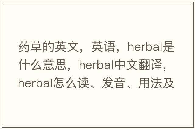 藥草的英文，英語，herbal是什么意思，herbal中文翻譯，herbal怎么讀、發(fā)音、用法及例句