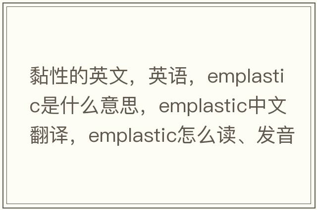 黏性的英文，英語，emplastic是什么意思，emplastic中文翻譯，emplastic怎么讀、發(fā)音、用法及例句