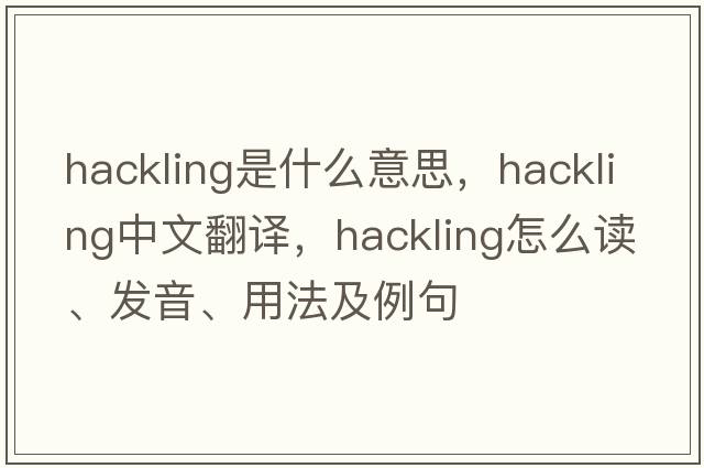 hackling是什么意思，hackling中文翻譯，hackling怎么讀、發(fā)音、用法及例句