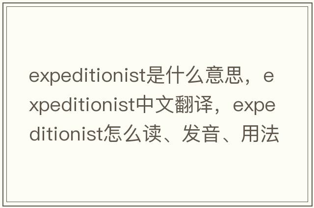 expeditionist是什么意思，expeditionist中文翻譯，expeditionist怎么讀、發(fā)音、用法及例句