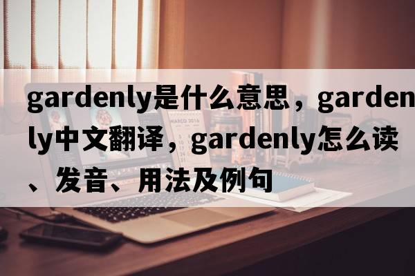 gardenly是什么意思，gardenly中文翻譯，gardenly怎么讀、發(fā)音、用法及例句