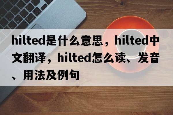 hilted是什么意思，hilted中文翻譯，hilted怎么讀、發(fā)音、用法及例句