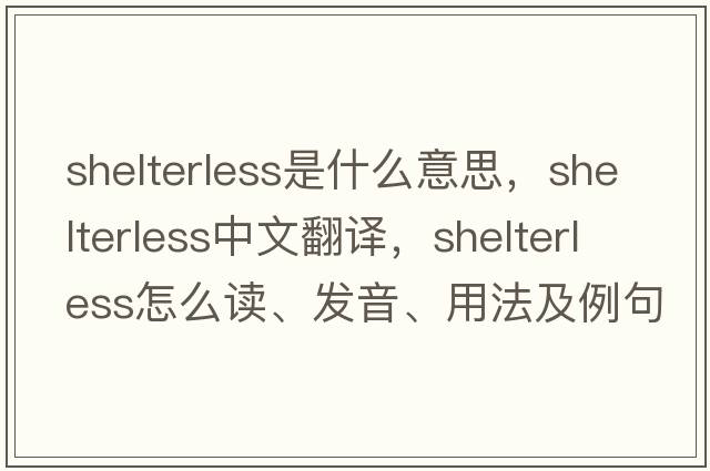 shelterless是什么意思，shelterless中文翻譯，shelterless怎么讀、發(fā)音、用法及例句