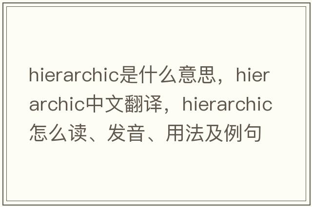 hierarchic是什么意思，hierarchic中文翻譯，hierarchic怎么讀、發(fā)音、用法及例句