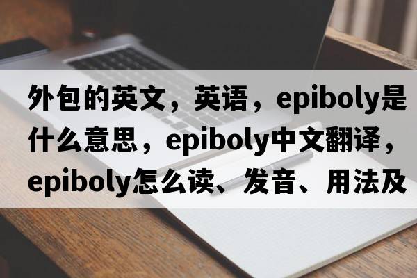 外包的英文，英語，epiboly是什么意思，epiboly中文翻譯，epiboly怎么讀、發(fā)音、用法及例句