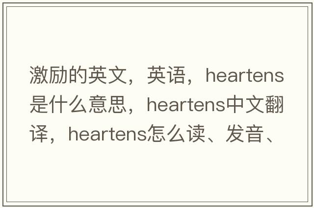 激勵的英文，英語，heartens是什么意思，heartens中文翻譯，heartens怎么讀、發(fā)音、用法及例句