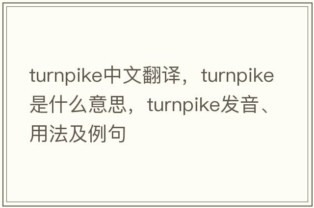 turnpike中文翻譯，turnpike是什么意思，turnpike發(fā)音、用法及例句