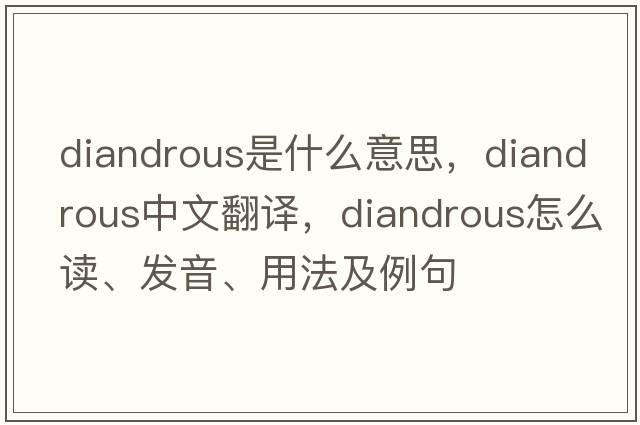 diandrous是什么意思，diandrous中文翻譯，diandrous怎么讀、發(fā)音、用法及例句