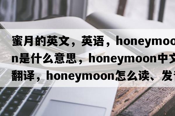 蜜月的英文，英語，honeymoon是什么意思，honeymoon中文翻譯，honeymoon怎么讀、發(fā)音、用法及例句