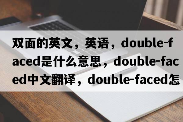 雙面的英文，英語，double-faced是什么意思，double-faced中文翻譯，double-faced怎么讀、發(fā)音、用法及例句