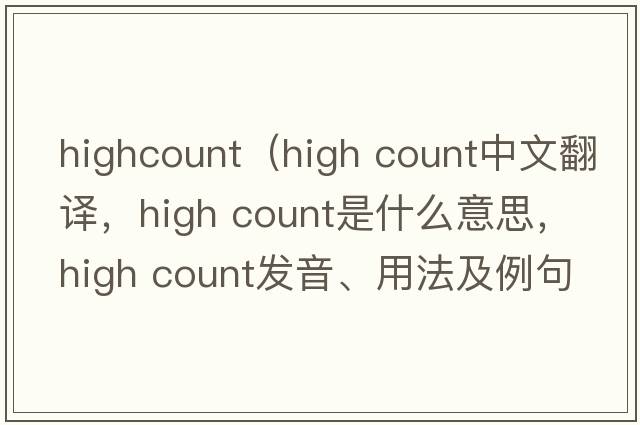 highcount（high count中文翻譯，high count是什么意思，high count發(fā)音、用法及例句）