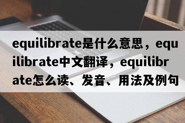 equilibrate是什么意思，equilibrate中文翻譯，equilibrate怎么讀、發(fā)音、用法及例句