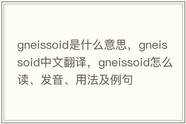 gneissoid是什么意思，gneissoid中文翻譯，gneissoid怎么讀、發(fā)音、用法及例句