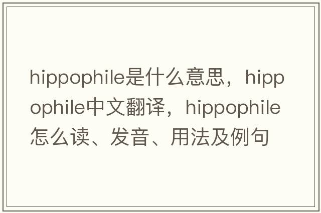 hippophile是什么意思，hippophile中文翻譯，hippophile怎么讀、發(fā)音、用法及例句