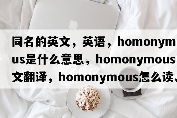 同名的英文，英語，homonymous是什么意思，homonymous中文翻譯，homonymous怎么讀、發(fā)音、用法及例句