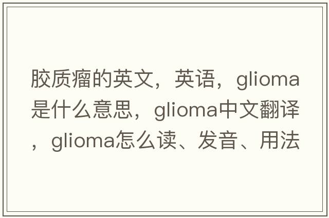 膠質(zhì)瘤的英文，英語，glioma是什么意思，glioma中文翻譯，glioma怎么讀、發(fā)音、用法及例句