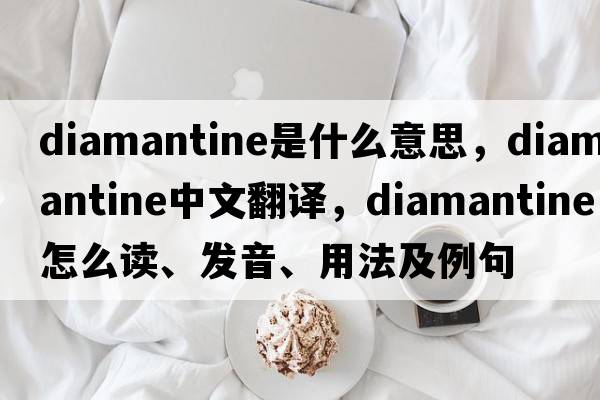 diamantine是什么意思，diamantine中文翻譯，diamantine怎么讀、發(fā)音、用法及例句