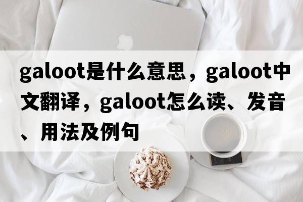 galoot是什么意思，galoot中文翻譯，galoot怎么讀、發(fā)音、用法及例句