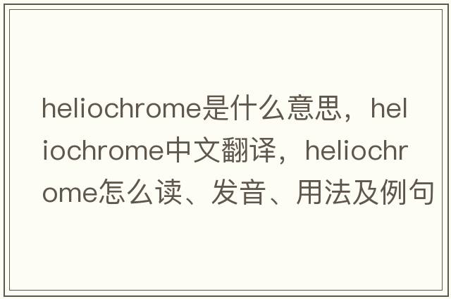 heliochrome是什么意思，heliochrome中文翻譯，heliochrome怎么讀、發(fā)音、用法及例句