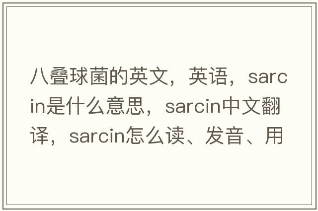 八疊球菌的英文，英語，sarcin是什么意思，sarcin中文翻譯，sarcin怎么讀、發(fā)音、用法及例句