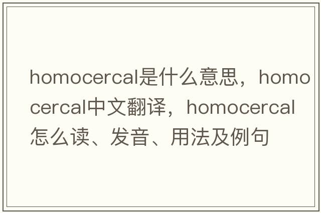 homocercal是什么意思，homocercal中文翻譯，homocercal怎么讀、發(fā)音、用法及例句