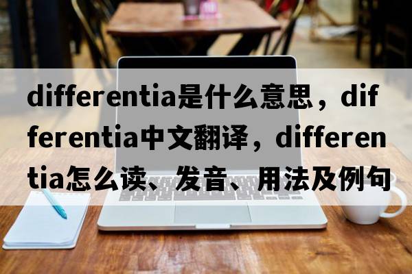 differentia是什么意思，differentia中文翻譯，differentia怎么讀、發(fā)音、用法及例句
