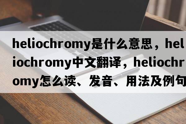 heliochromy是什么意思，heliochromy中文翻譯，heliochromy怎么讀、發(fā)音、用法及例句