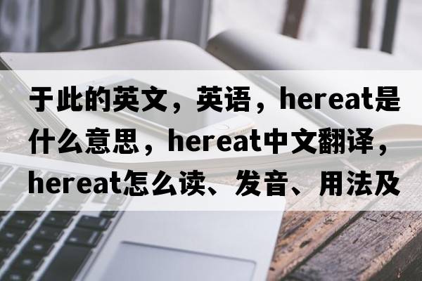 于此的英文，英語，hereat是什么意思，hereat中文翻譯，hereat怎么讀、發(fā)音、用法及例句
