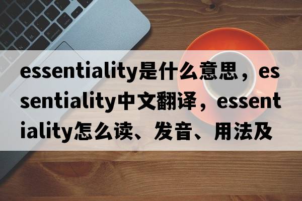 essentiality是什么意思，essentiality中文翻譯，essentiality怎么讀、發(fā)音、用法及例句