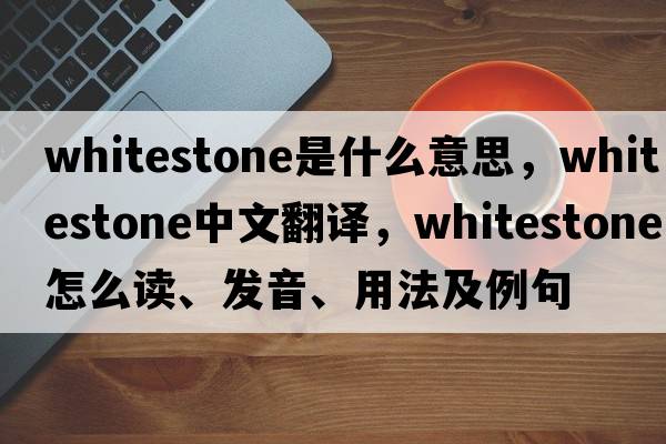 whitestone是什么意思，whitestone中文翻譯，whitestone怎么讀、發(fā)音、用法及例句
