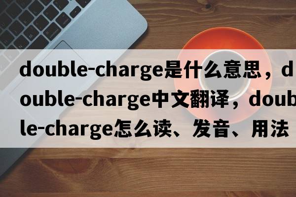 double-charge是什么意思，double-charge中文翻譯，double-charge怎么讀、發(fā)音、用法及例句