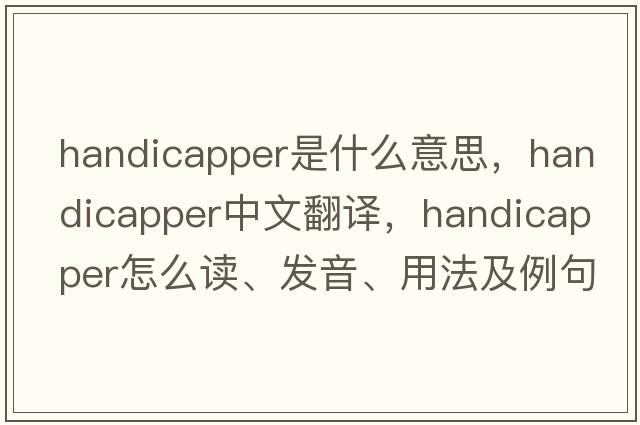 handicapper是什么意思，handicapper中文翻譯，handicapper怎么讀、發(fā)音、用法及例句