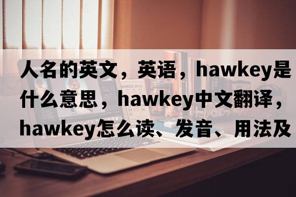 人名的英文，英語，Hawkey是什么意思，Hawkey中文翻譯，Hawkey怎么讀、發(fā)音、用法及例句