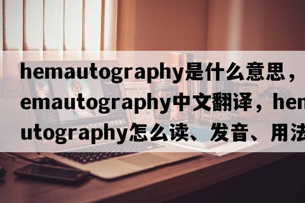 hemautography是什么意思，hemautography中文翻譯，hemautography怎么讀、發(fā)音、用法及例句