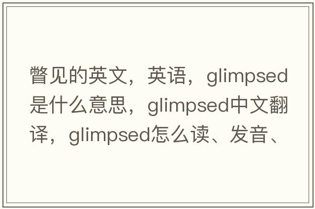 瞥見(jiàn)的英文，英語(yǔ)，glimpsed是什么意思，glimpsed中文翻譯，glimpsed怎么讀、發(fā)音、用法及例句