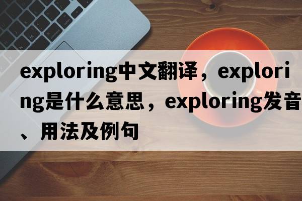 exploring中文翻譯，exploring是什么意思，exploring發(fā)音、用法及例句