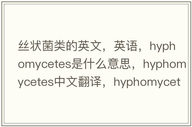 絲狀菌類的英文，英語，Hyphomycetes是什么意思，Hyphomycetes中文翻譯，Hyphomycetes怎么讀、發(fā)音、用法及例句