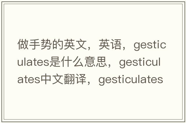做手勢的英文，英語，gesticulates是什么意思，gesticulates中文翻譯，gesticulates怎么讀、發(fā)音、用法及例句
