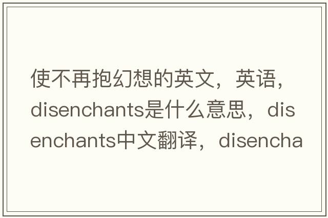 使不再抱幻想的英文，英語，disenchants是什么意思，disenchants中文翻譯，disenchants怎么讀、發(fā)音、用法及例句