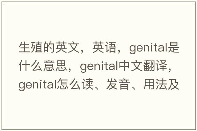 生殖的英文，英語，genital是什么意思，genital中文翻譯，genital怎么讀、發(fā)音、用法及例句