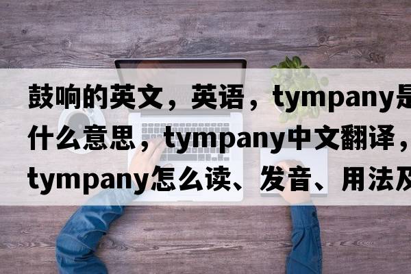 鼓響的英文，英語，tympany是什么意思，tympany中文翻譯，tympany怎么讀、發(fā)音、用法及例句