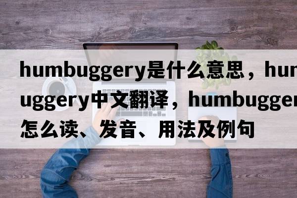 humbuggery是什么意思，humbuggery中文翻譯，humbuggery怎么讀、發(fā)音、用法及例句