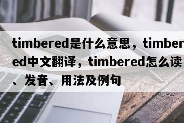 timbered是什么意思，timbered中文翻譯，timbered怎么讀、發(fā)音、用法及例句