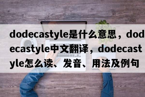 dodecastyle是什么意思，dodecastyle中文翻譯，dodecastyle怎么讀、發(fā)音、用法及例句