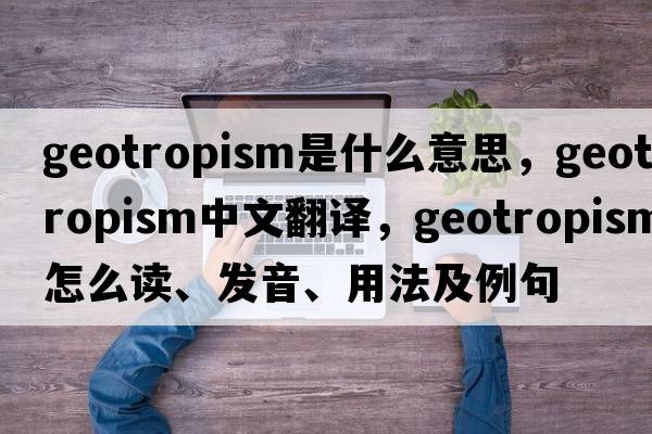 geotropism是什么意思，geotropism中文翻譯，geotropism怎么讀、發(fā)音、用法及例句