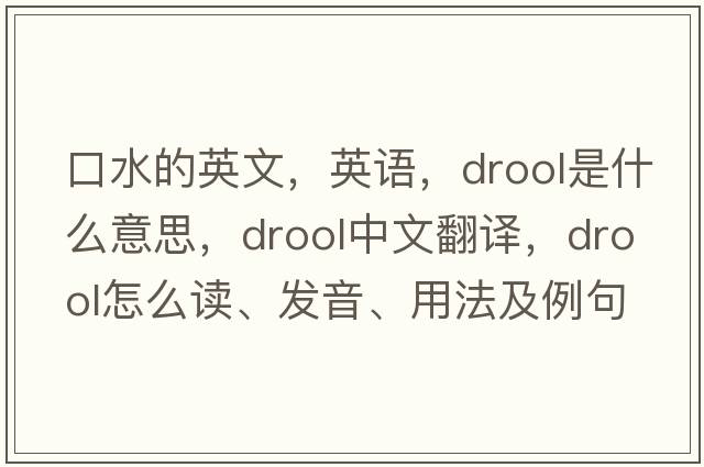 口水的英文，英語(yǔ)，drool是什么意思，drool中文翻譯，drool怎么讀、發(fā)音、用法及例句