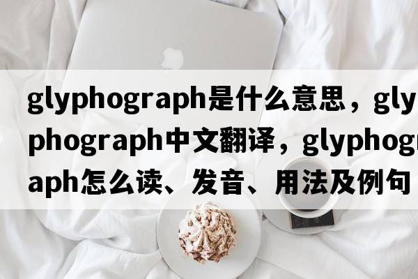 glyphograph是什么意思，glyphograph中文翻譯，glyphograph怎么讀、發(fā)音、用法及例句